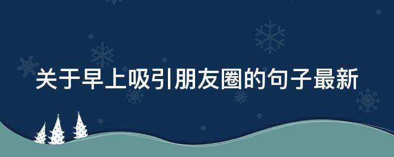 关于早上吸引朋友圈的句子最新