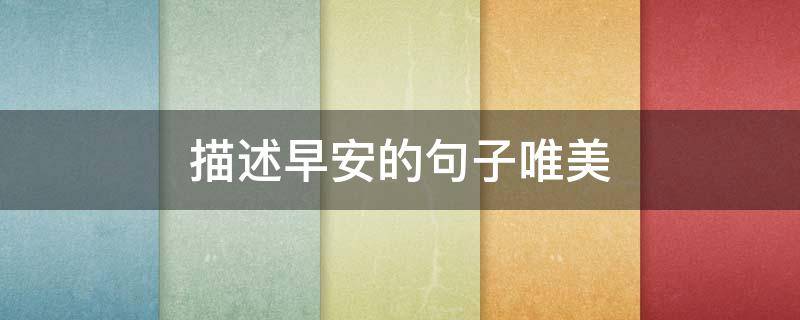 描述早安的句子唯美（描述早安的句子唯美图片）