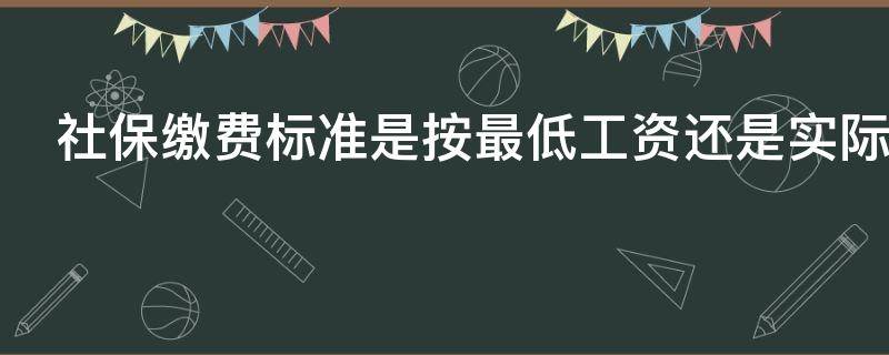 社保缴费标准是按最低工资还是实际工资