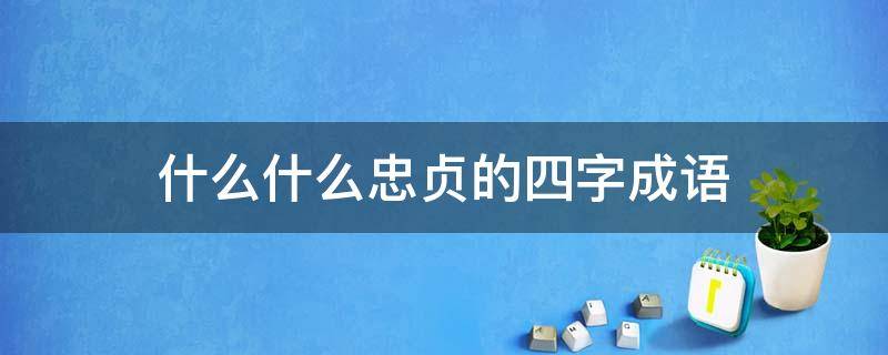 什么什么忠贞的四字成语 什么什么忠贞的四字成语大全