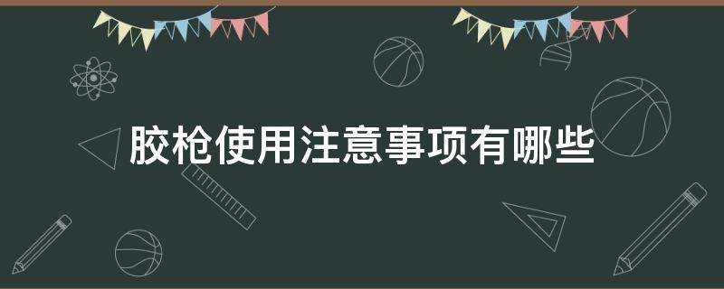 胶枪使用注意事项有哪些（胶枪的正确使用方法）