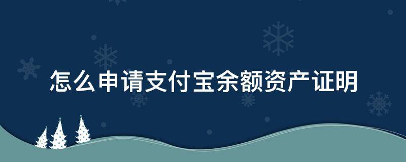 怎么申请支付宝余额资产证明（支付宝余额宝怎么开资产证明）