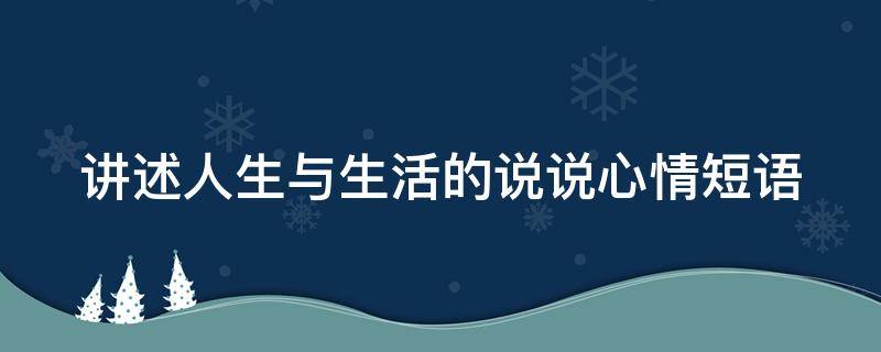 讲述人生与生活的说说心情短语（讲述人生与生活的说说心情短语图片）