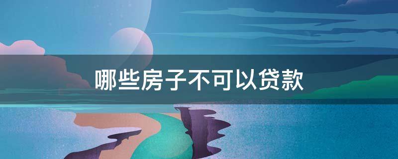 哪些房子不可以贷款 贷款的房子能不能贷款