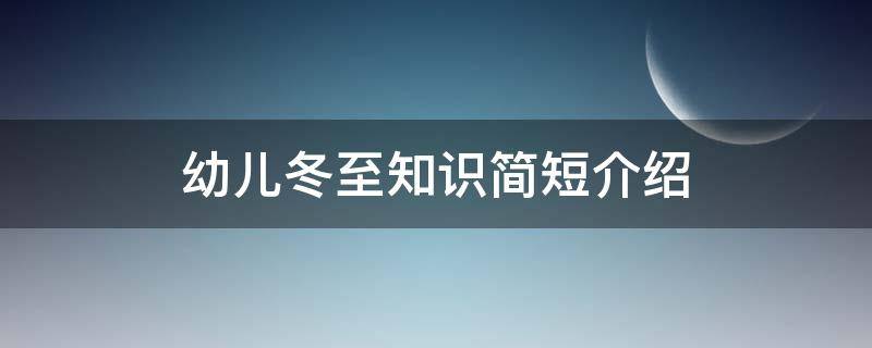 幼儿冬至知识简短介绍 幼儿冬至知识简短介绍一下
