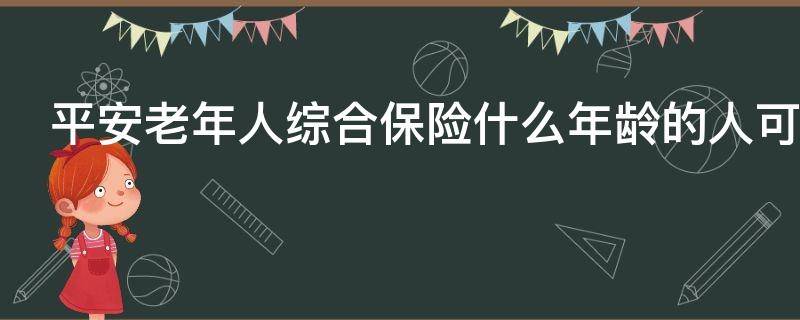 平安老年人综合保险什么年龄的人可以买