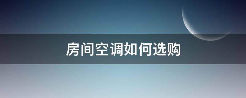 房间空调如何选购 房间空调如何选择