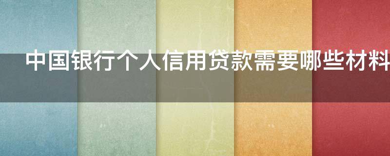中国银行个人信用贷款需要哪些材料 中国银行个人信用贷款需要哪些材料才能申请