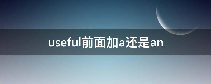 useful前面加a还是an（useful前面加a还是are）