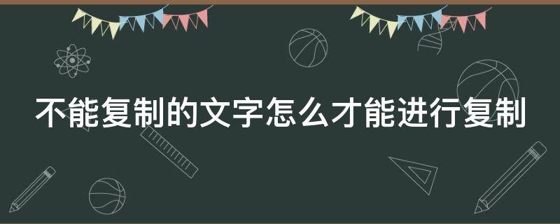 不能复制的文字怎么才能进行复制（如何提取不能复制的文字）