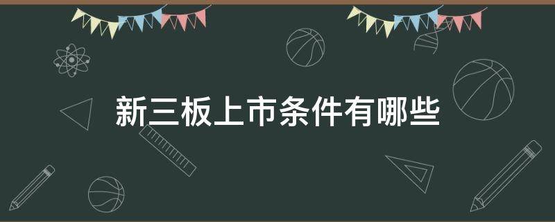 新三板上市条件有哪些 新三板上市有什么条件