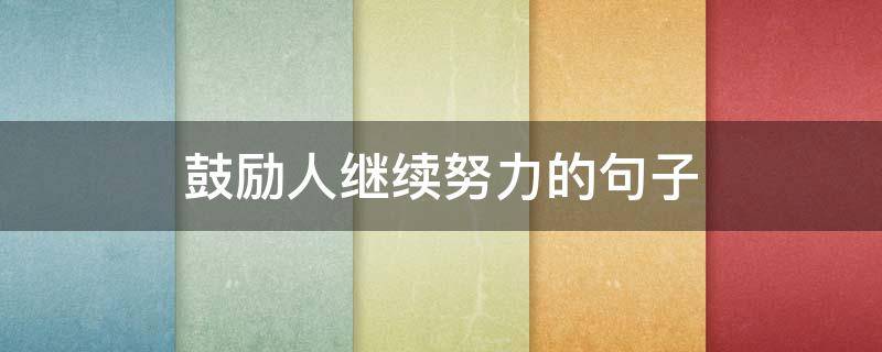 鼓励人继续努力的句子 鼓励人继续努力的句子短句