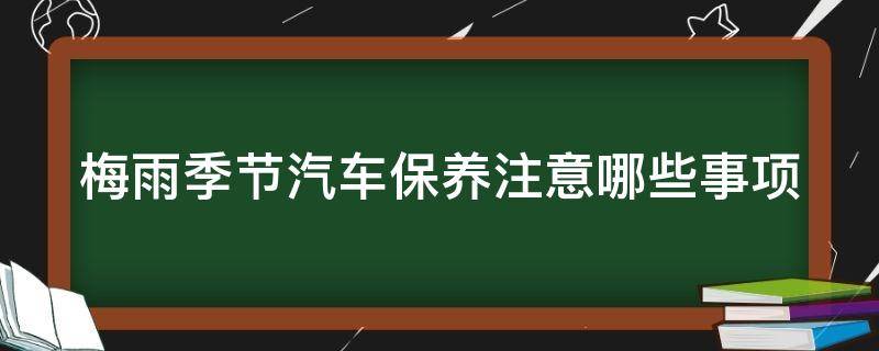 梅雨季节汽车保养注意哪些事项（梅雨季节汽车保养注意哪些事项视频）