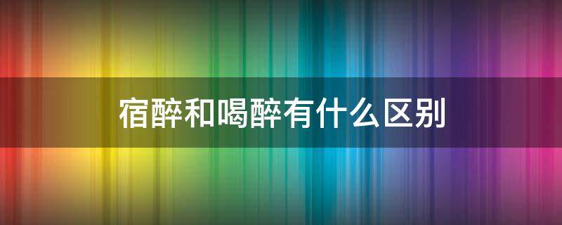 宿醉和喝醉有什么区别（什么叫做宿醉）