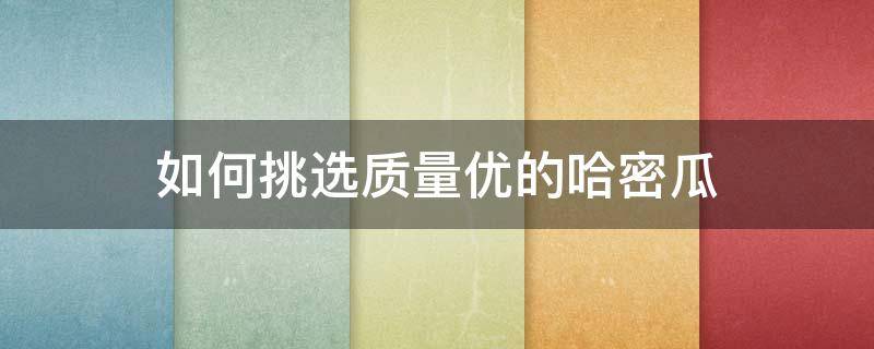 如何挑选质量优的哈密瓜 如何挑选质量优的哈密瓜品种