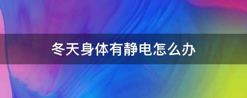 冬天身体有静电怎么办（冬季身体有静电怎么办）