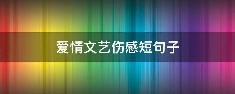 爱情文艺伤感短句子 爱情文艺伤感短句子图片