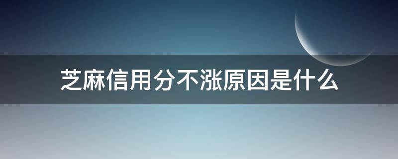 芝麻信用分不涨原因是什么（芝麻信用就是不涨）