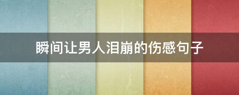 瞬间让男人泪崩的伤感句子 瞬间让男人泪崩的伤感句子图片