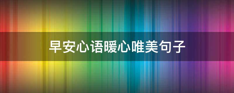 早安心语暖心唯美句子 早安心语温暖句子
