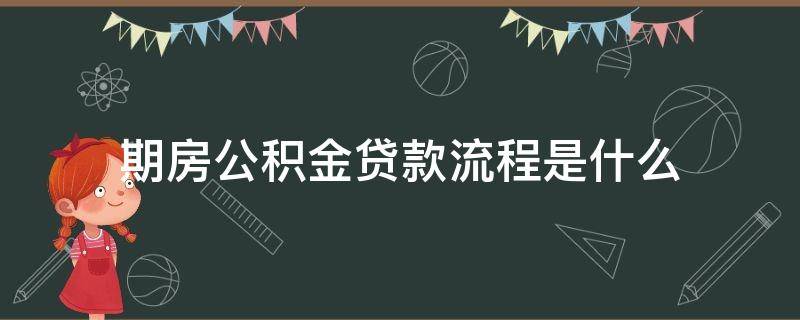 期房公积金贷款流程是什么（期房公积金贷款流程是什么啊）