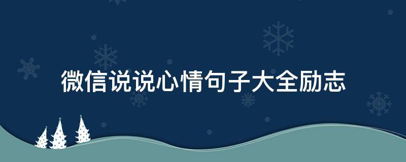 微信说说心情句子大全励志（微信说说心情经典句子励志）