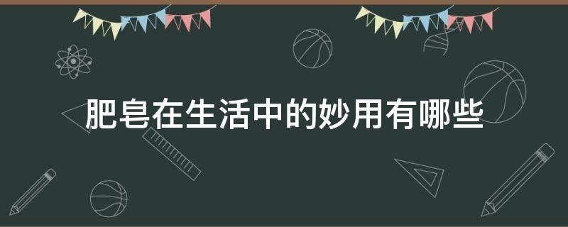肥皂在生活中的妙用有哪些 肥皂在生活中的用处