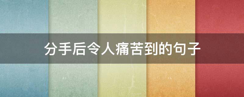 分手后令人痛苦到的句子