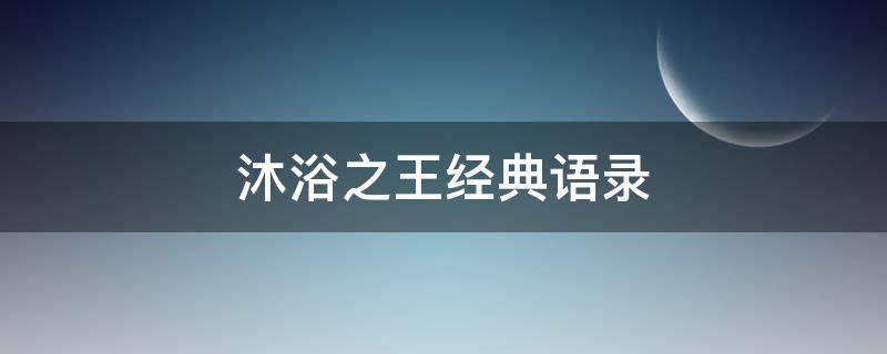 沐浴之王经典语录（沐浴之王 经典语录）