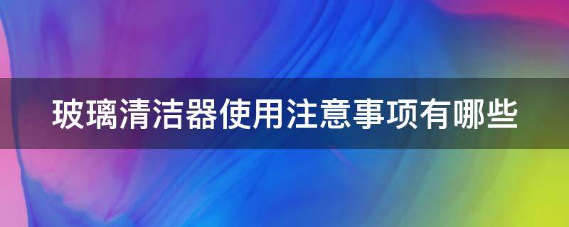 玻璃清洁器使用注意事项有哪些 清洁玻璃用什么方法好