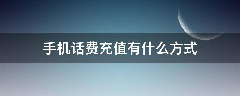 手机话费充值有什么方式 手机号话费可以充值什么