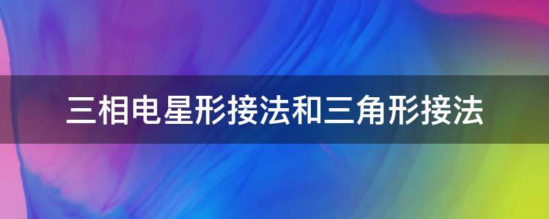 三相电星形接法和三角形接法（三相电的星形接法和三角形接法）