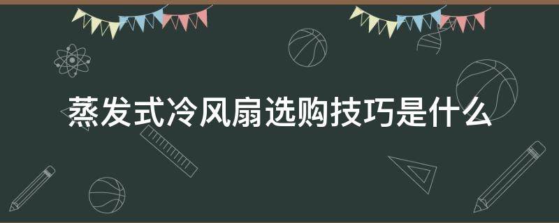 蒸发式冷风扇选购技巧是什么 蒸发式冷风扇选购技巧是什么原理