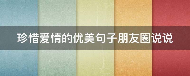 珍惜爱情的优美句子朋友圈说说 珍惜爱情的优美句子朋友圈说说短句