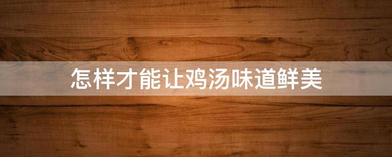 怎样才能让鸡汤味道鲜美 怎样才能让鸡汤味道鲜美一些