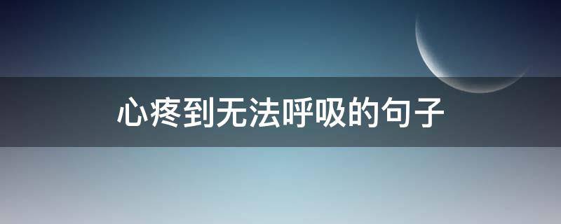 心疼到无法呼吸的句子（心疼到无法呼吸的句子怎么说）