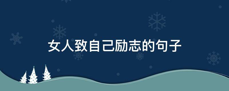 女人致自己励志的句子（女人致自己励志的句子简短）