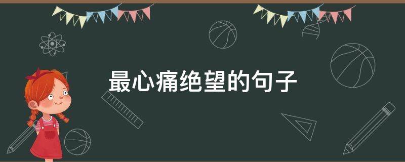 最心痛绝望的句子（痛心绝望短句）