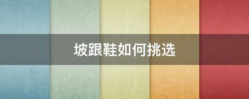 坡跟鞋如何挑选（坡跟鞋多高合适）