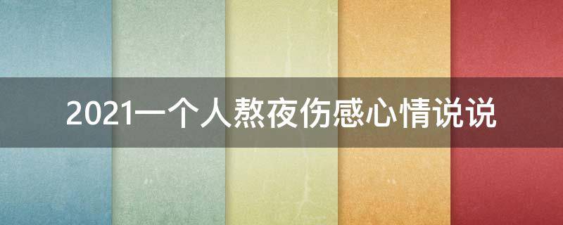 2021一个人熬夜伤感心情说说（2021一个人熬夜伤感心情说说图片大全）
