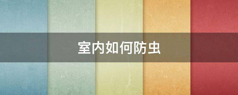 室内如何防虫 室内如何防虫灭虫
