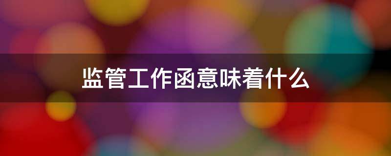 监管工作函意味着什么 上交所发监管工作函意味着什么