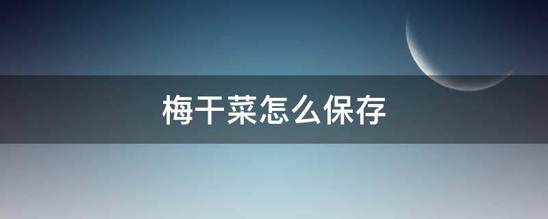 梅干菜怎么保存（梅干菜怎么保存好）
