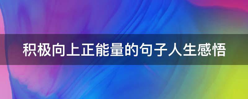 积极向上正能量的句子人生感悟 积极向上正能量的句子人生感悟图片