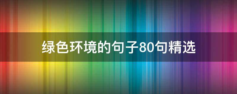 绿色环境的句子10句精选（关于绿色环境的语句）