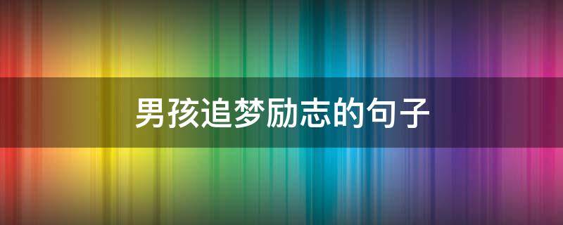 男孩追梦励志的句子 青春励志追梦的句子