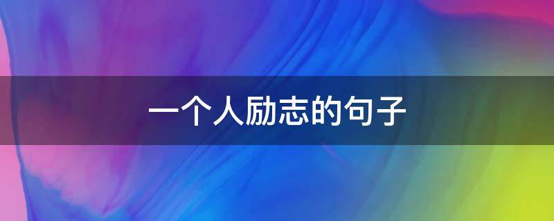 一个人励志的句子（一个人励志的句子来鼓励初二的学生）