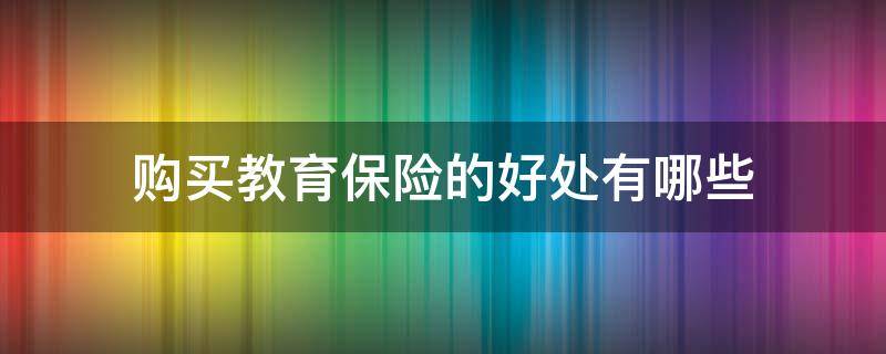 购买教育保险的好处有哪些 给孩子买教育保险好处