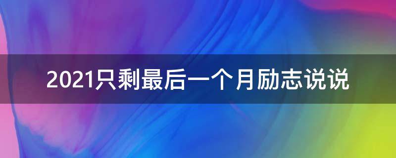 2021只剩最后一个月励志说说（期待2021年的第一个说说）