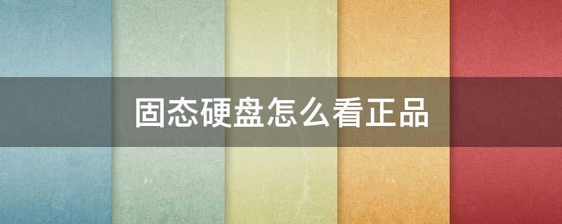 固态硬盘怎么看正品（固态硬盘怎么看正品还是副品）